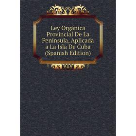 

Книга Ley Orgánica Provincial De La Península, Aplicada a La Isla De Cuba