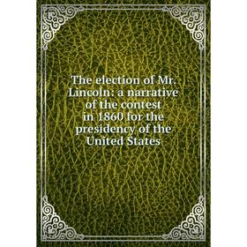 

Книга The election of Mr. Lincoln: a narrative of the contest in 1860 for the presidency of the United States