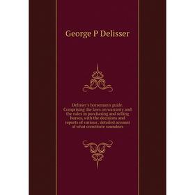 

Книга Delisser's horseman's guide. Comprising the laws on warranty and the rules in purchasing and selling horses, with the decisions and reports of v