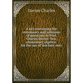 

Книга A key containing the statements and solutions of questions in Prof. Charles Davies' New elementary algebra: for the use of teachers only