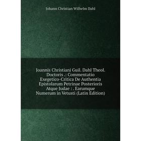 

Книга Joannis Christiani Guil. Dahl Theol. Doctoris.: Commentatio Exegetico-Critica De Authentia Epistolarum Petrinae Posterioris Atque Judae:. Earumq