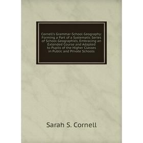 

Книга Cornell's Grammar-School Geography: Forming a Part of a Systematic Series of School Geographies, Embracing an Extended Course and Adapted to Pup