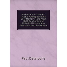 

Книга Historical Illustrations: Twelve Autotypes with a Brief Memoir of the Artist By H. Delaborde and Historical Descriptions from Holinshed And Othe