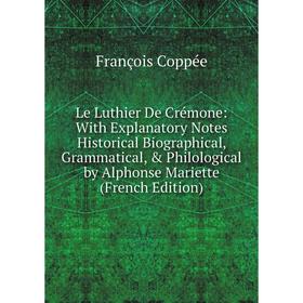 

Книга Le Luthier De Crémone: With Explanatory Notes Historical Biographical, Grammatical, Philological by Alphonse Mariette