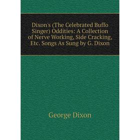 

Книга Dixon's (The Celebrated Buffo Singer) Oddities: A Collection of Nerve Working, Side Cracking, Etc. Songs As Sung by G. Dixon
