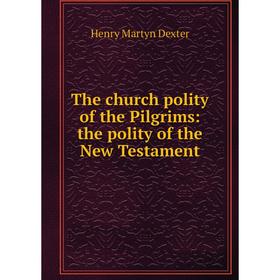 

Книга The church polity of the Pilgrims: the polity of the New Testament