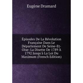 

Книга Épisodes De La Révolution Française Dans Le Département De Seine-Et-Oise: La Disette De 1789 À 1792 Jusqu'à La Loi Du Maximum (French Edition)