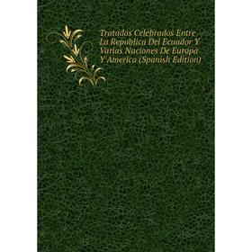 

Книга Tratados Celebrados Entre La Republica Del Ecuador Y Varias Naciones De Europa Y America (Spanish Edition)