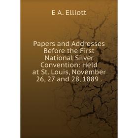 

Книга Papers and addresses Before the First National Silver Convention: Held at St Louis, November 26, 27 and 28, 1889