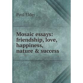 

Книга Mosaic essays: friendship, love, happiness, nature & success