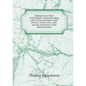 

Книга Edmonston's flora of Shetland: comprehending a list of the prevalent wild-flowers, horse-tails, club-mosses and ferns of the Shetland Isles