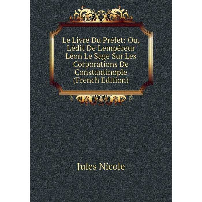 фото Книга le livre du préfet: ou, l'édit de l'empéreur léon le sage sur les corporations de constantinople nobel press