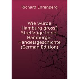 

Книга Wie wurde Hamburg gross Streifzüge in der Hamburger Handelsgeschichte (German Edition)