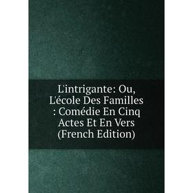

Книга L'intrigante: Ou, L'école Des Familles: Comédie En Cinq Actes Et En Vers