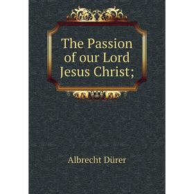 

Книга The Passion of our Lord Jesus Christ