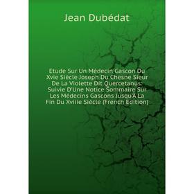 

Книга Etude Sur Un Médecin Gascon Du Xvie Siècle Joseph Du Chesne Sieur De La Violette Dit Quercetanus: Suivie D'Une Notice Sommaire Sur Les Médecins