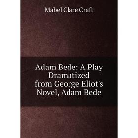 

Книга Adam Bede: A Play Dramatized from George Eliot's Novel, Adam Bede