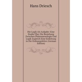 

Книга Die Logik Als Aufgabe: Eine Studie Über Die Beziehung Zwischen Phänomenologie Und Logik Zugleich Eine Einleitung in Die Ordnungslehre