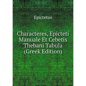 

Книга Characteres, Epicteti Manuale Et Cebetis Thebani Tabula (Greek Edition)