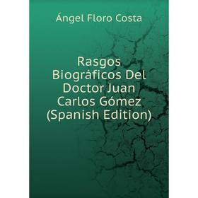 

Книга Rasgos Biográficos Del Doctor Juan Carlos Gómez (Spanish Edition)