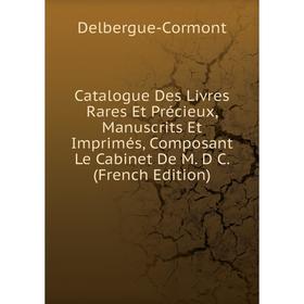 

Книга Catalogue Des Livres Rares Et Précieux, Manuscrits Et Imprimés, Composant Le Cabinet De M. D C. (French Edition)