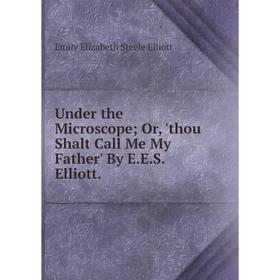 

Книга Under the Microscope; Or, 'thou Shalt Call Me My Father' By E.E.S. Elliott.