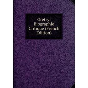 

Книга Grétry; Biographie Critique (French Edition)