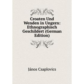 

Книга Croaten Und Wenden in Ungern: Ethnographisch Geschildert (German Edition)