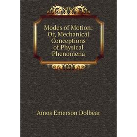 

Книга Modes of Motion: or Mechanical Conceptions of Physical Phenomena