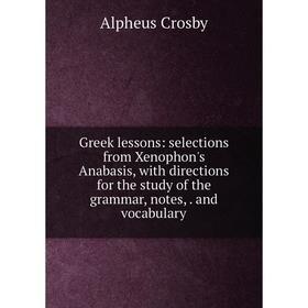 

Книга Greek lessons: selections from Xenophon's Anabasis, with directions for the study of the grammar, notes,. and vocabulary