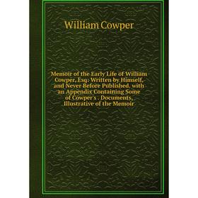 

Книга Memoir of the Early Life of William Cowper, Esq: Written by Himself, and Never Before published with an Appendix Containing Some of Cowper's Doc