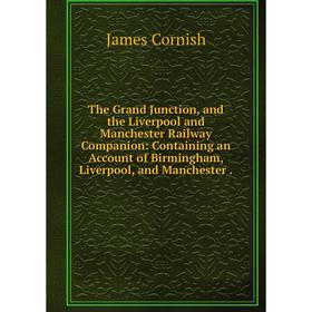 

Книга The Grand Junction, and the Liverpool and Manchester Railway Companion: Containing an Account of Birmingham, Liverpool, and Manchester.