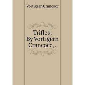 

Книга Trifles: By Vortigern Crancocc,.