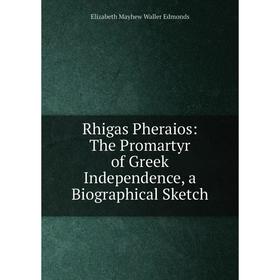 

Книга Rhigas Pheraios: The Promartyr of Greek Independence, a Biographical Sketch