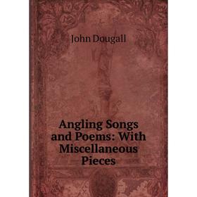 

Книга Angling Songs and Poems: With Miscellaneous Pieces