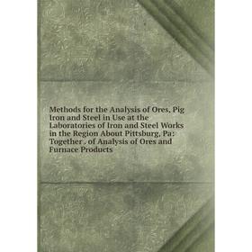 

Книга Methods for the Analysis of Ores, Pig Iron and Steel in Use at the Laboratories of Iron and Steel Works in the Region About Pittsburg, Pa: Toget