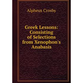 

Книга Greek Lessons: Consisting of Selections from Xenophon's Anabasis