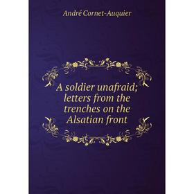 

Книга A soldier unafraid; letters from the trenches on the Alsatian front