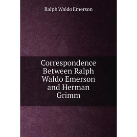 

Книга Correspondence Between Ralph Waldo Emerson and Herman Grimm