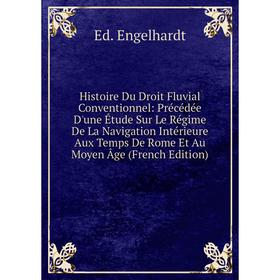 

Книга Histoire Du Droit Fluvial Conventionnel: Précédée D'une Étude Sur Le Régime De La Navigation Intérieure Aux Temps De Rome Et Au Moyen Âge