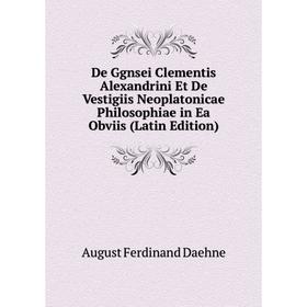 

Книга De Ggnsei Clementis Alexandrini Et De Vestigiis Neoplatonicae Philosophiae in Ea Obviis (Latin Edition)