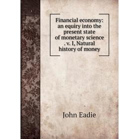

Книга Financial economy: an equiry into the present state of monetary science. v. I, Natural history of money