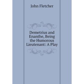 

Книга Demetrius and Enanthe, Being the Humorous Lieutenant: A Play
