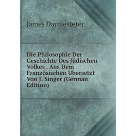 

Книга Die Philosophie Der Geschichte Des Jüdischen Volkes. Aus Dem Französischen Ubersetzt Von J. Singer (German Edition)