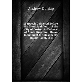 

Книга A Speech Delivered Before the Municipal Court of the City of Boston, in Defence of Abner Kneeland, On an Indictment for Blasphemy, January Term,