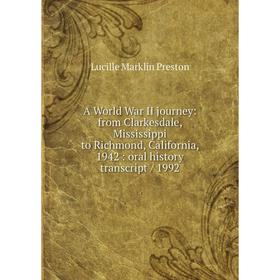 

Книга A World War II journey: from Clarkesdale, Mississippi to Richmond, California, 1942: oral history transcript/ 1992