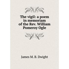 

Книга The vigil: a poem in memoriam of the Rev. William Pomeroy Ogle