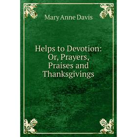 

Книга Helps to Devotion: Or, Prayers, Praises and Thanksgivings