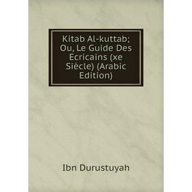 

Книга Kitab Al-kuttab; Ou, Le Guide Des Ecricains (xe Siècle) (Arabic Edition)