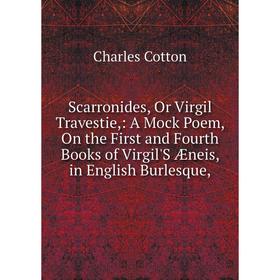 

Книга Scarronides, Or Virgil Travestie,: A Mock Poem, On the First and Fourth Books of Virgil'S Æneis, in English Burlesque